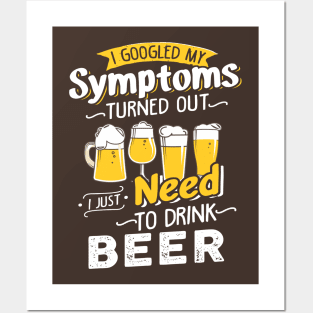 I Googled My Symptoms Turned Out I Just Need To Drink Beer Posters and Art